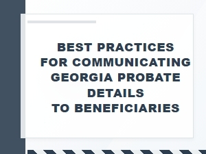 Best Practices for Communicating Georgia Probate Details to Beneficiaries